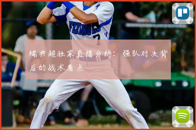 瑞典超独家直播分析：强队对决背后的战术看点