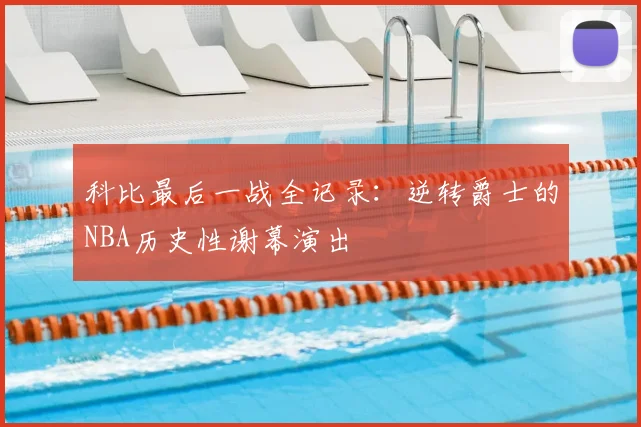 科比最后一战全记录：逆转爵士的NBA历史性谢幕演出
