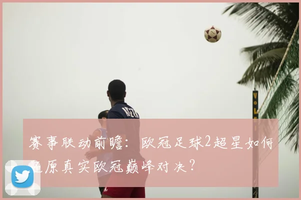 赛事联动前瞻：欧冠足球2超星如何还原真实欧冠巅峰对决？