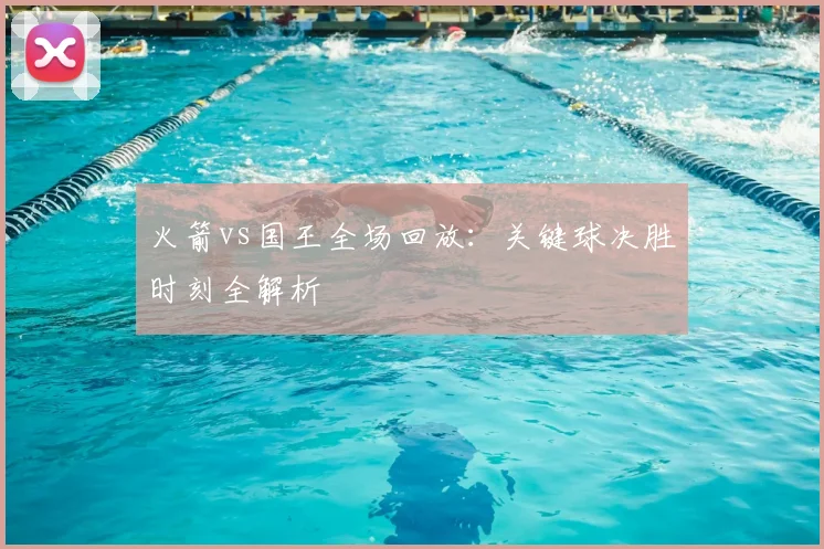 火箭vs国王全场回放：关键球决胜时刻全解析