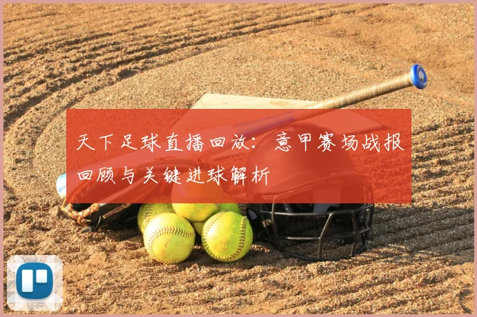 天下足球直播回放：意甲赛场战报回顾与关键进球解析